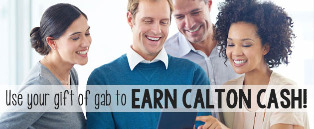 Use your “gift of gab” and earn CALTON CASH!