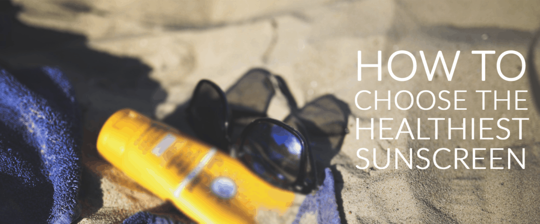 How To Choose The Healthiest Sunscreen